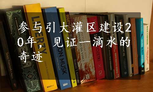 参与引大灌区建设20年，见证一滴水的奇迹