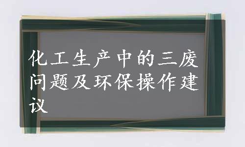 化工生产中的三废问题及环保操作建议