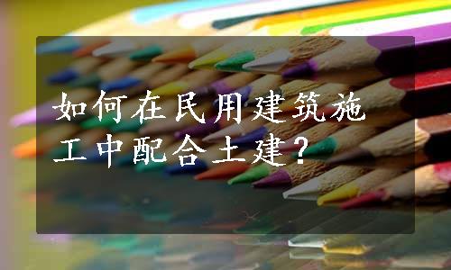 如何在民用建筑施工中配合土建？