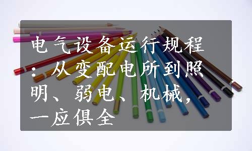 电气设备运行规程：从变配电所到照明、弱电、机械，一应俱全