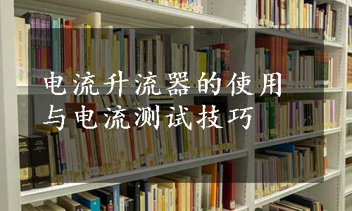 电流升流器的使用与电流测试技巧