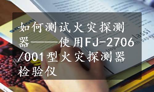 如何测试火灾探测器——使用FJ-2706/001型火灾探测器检验仪