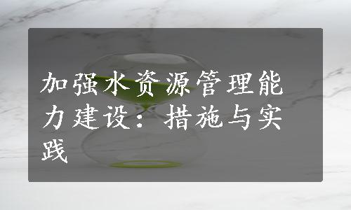 加强水资源管理能力建设：措施与实践