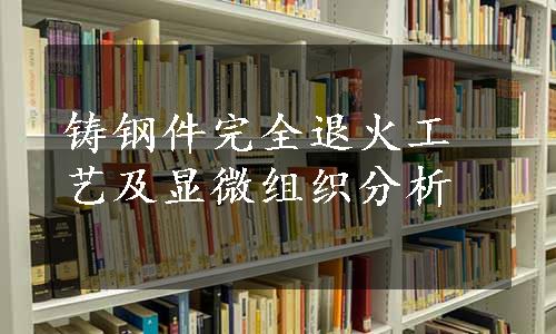 铸钢件完全退火工艺及显微组织分析