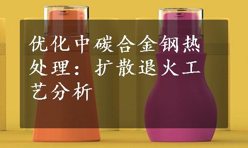 优化中碳合金钢热处理：扩散退火工艺分析