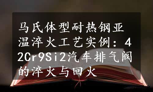 马氏体型耐热钢亚温淬火工艺实例：42Cr9Si2汽车排气阀的淬火与回火