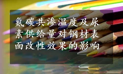 氮碳共渗温度及尿素供给量对钢材表面改性效果的影响