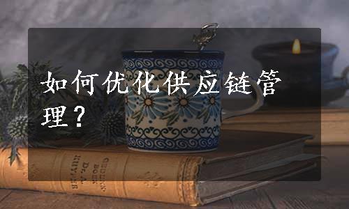 如何优化供应链管理？