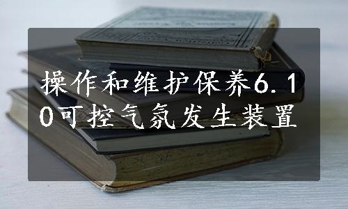 操作和维护保养6.10可控气氛发生装置