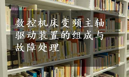 数控机床变频主轴驱动装置的组成与故障处理