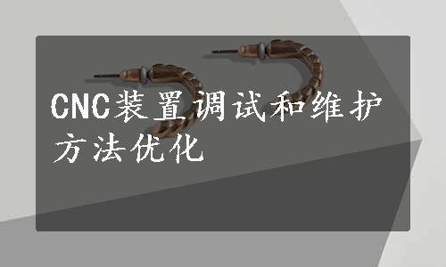 CNC装置调试和维护方法优化