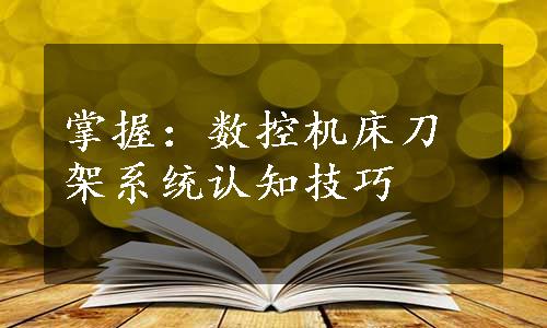 掌握：数控机床刀架系统认知技巧