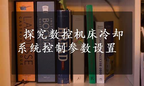  探究数控机床冷却系统控制参数设置
