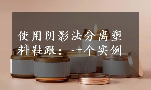 使用阴影法分离塑料鞋跟：一个实例