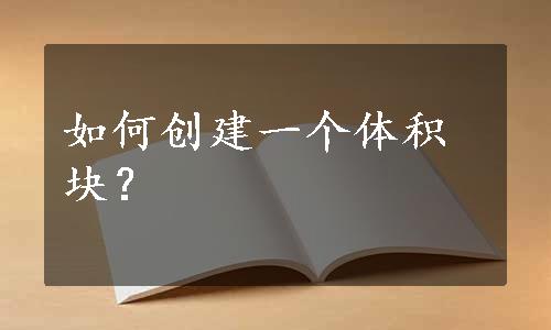 如何创建一个体积块？