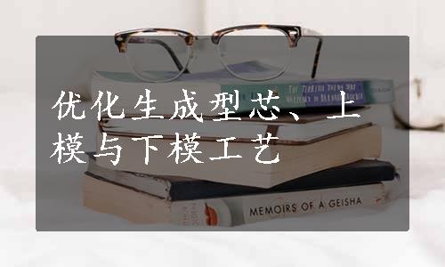 优化生成型芯、上模与下模工艺