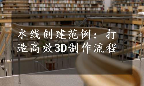 水线创建范例：打造高效3D制作流程