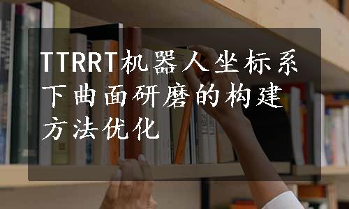 TTRRT机器人坐标系下曲面研磨的构建方法优化