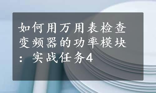 如何用万用表检查变频器的功率模块：实战任务4