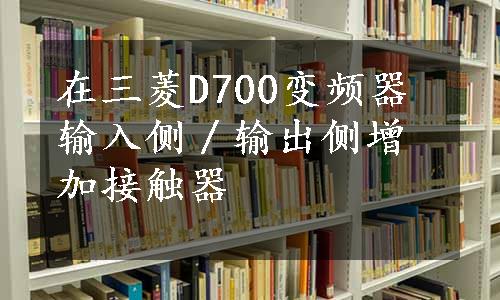 在三菱D700变频器输入侧／输出侧增加接触器