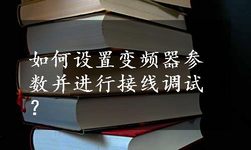 如何设置变频器参数并进行接线调试？