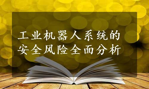 工业机器人系统的安全风险全面分析