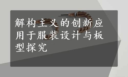 解构主义的创新应用于服装设计与板型探究