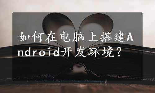 如何在电脑上搭建Android开发环境？