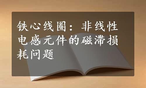 铁心线圈：非线性电感元件的磁滞损耗问题