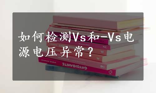 如何检测Vs和-Vs电源电压异常？