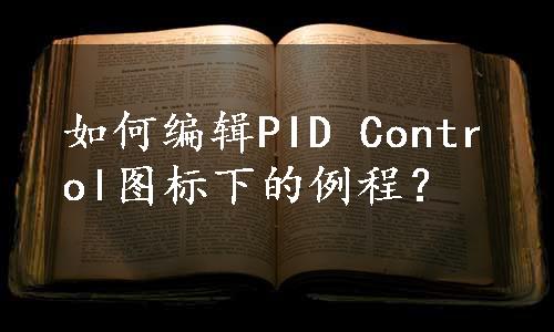 如何编辑PID Control图标下的例程？