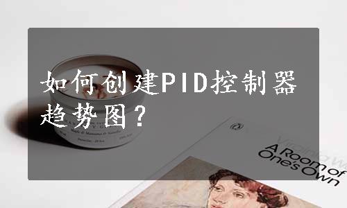 如何创建PID控制器趋势图？