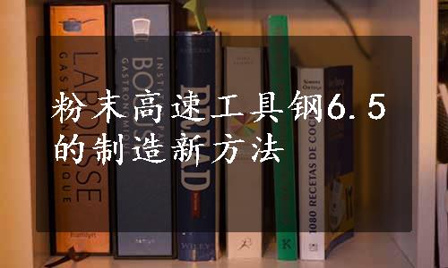 粉末高速工具钢6.5的制造新方法