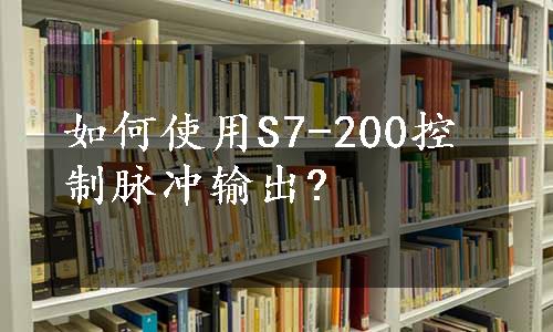 如何使用S7-200控制脉冲输出?