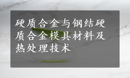 硬质合金与钢结硬质合金模具材料及热处理技术