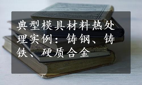 典型模具材料热处理实例：铸钢、铸铁、硬质合金