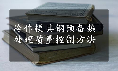 冷作模具钢预备热处理质量控制方法