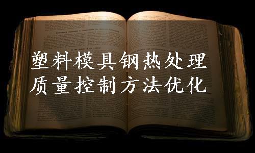 塑料模具钢热处理质量控制方法优化