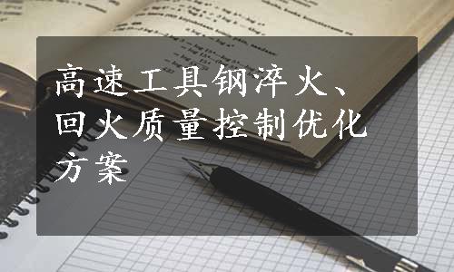 高速工具钢淬火、回火质量控制优化方案