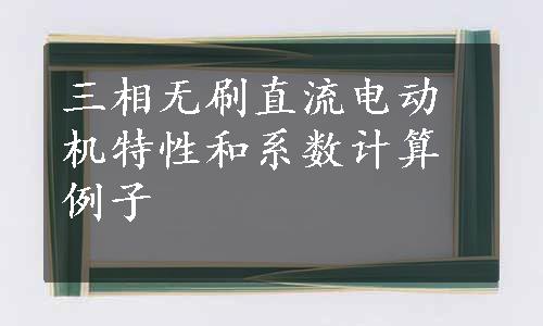 三相无刷直流电动机特性和系数计算例子