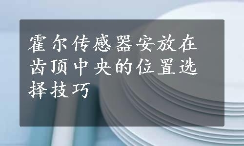 霍尔传感器安放在齿顶中央的位置选择技巧