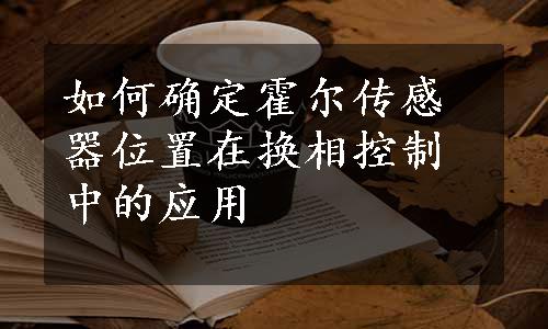 如何确定霍尔传感器位置在换相控制中的应用