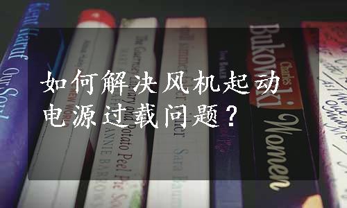 如何解决风机起动电源过载问题？