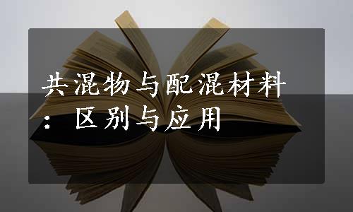 共混物与配混材料：区别与应用