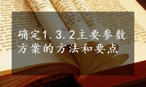 确定1.3.2主要参数方案的方法和要点