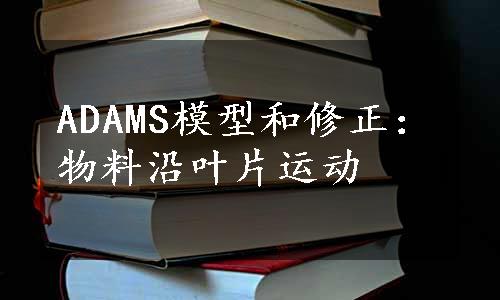 ADAMS模型和修正：物料沿叶片运动