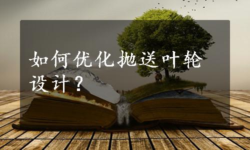 如何优化抛送叶轮设计？