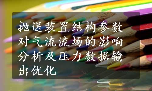 抛送装置结构参数对气流流场的影响分析及压力数据输出优化