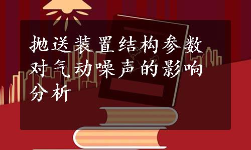 抛送装置结构参数对气动噪声的影响分析