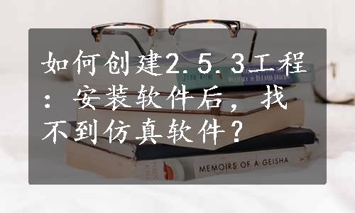 如何创建2.5.3工程：安装软件后，找不到仿真软件？